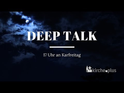 Deep Talk* an Karfreitag um 17 Uhr